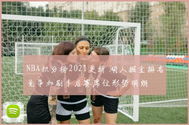 NBA积分榜2021更新 湖人掘金排名竞争加剧季后赛席位形势明朗