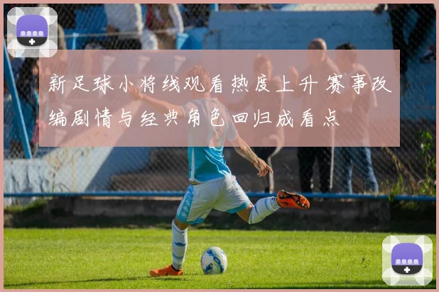 新足球小将线观看热度上升 赛事改编剧情与经典角色回归成看点