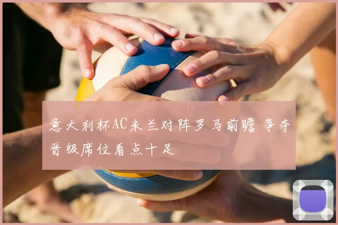 意大利杯AC米兰对阵罗马前瞻 争夺晋级席位看点十足