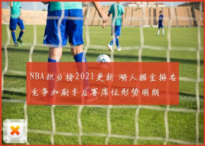 NBA积分榜2021更新 湖人掘金排名竞争加剧季后赛席位形势明朗